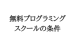 無料プログラミングスクールの条件