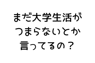 大学生活がつまらないなら